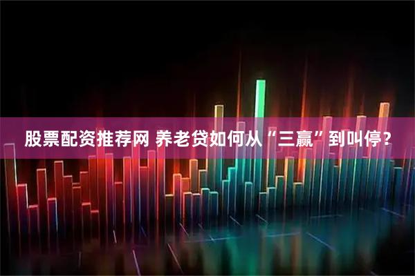 股票配资推荐网 养老贷如何从“三赢”到叫停？