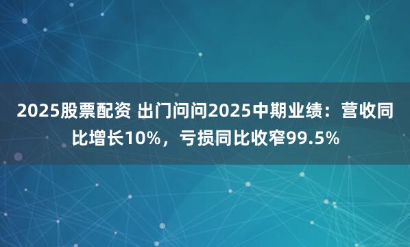 2025股票配资 出门问问2025中期业绩：营收同比增长10%，亏损同比收窄99.5%