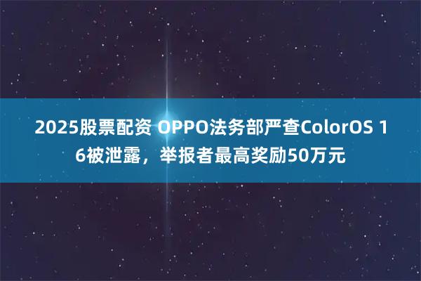 2025股票配资 OPPO法务部严查ColorOS 16被泄露，举报者最高奖励50万元