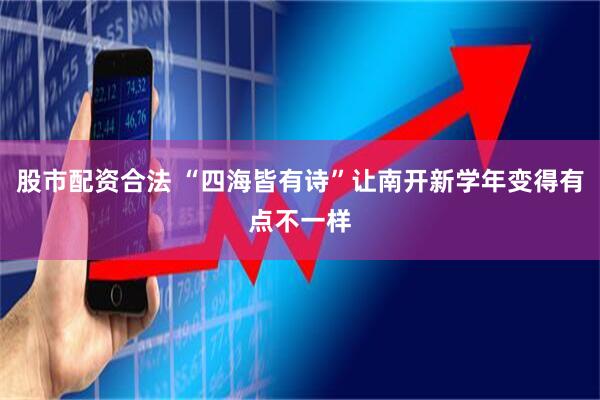 股市配资合法 “四海皆有诗”让南开新学年变得有点不一样