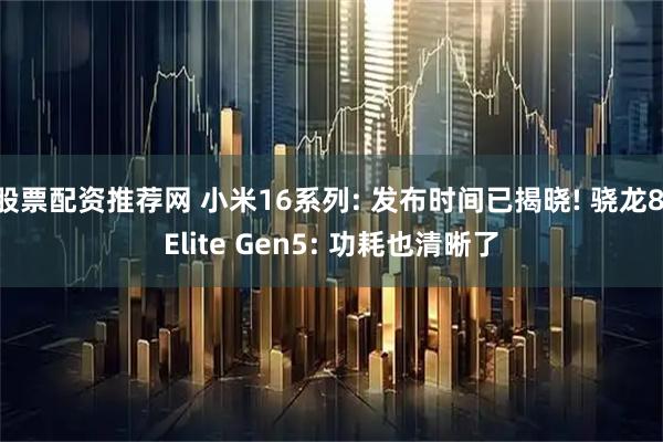 股票配资推荐网 小米16系列: 发布时间已揭晓! 骁龙8 Elite Gen5: 功耗也清晰了