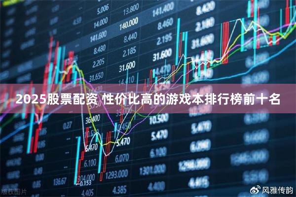 2025股票配资 性价比高的游戏本排行榜前十名
