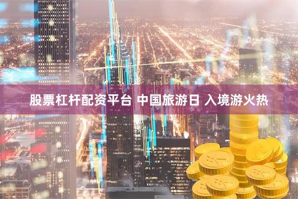 股票杠杆配资平台 中国旅游日 入境游火热