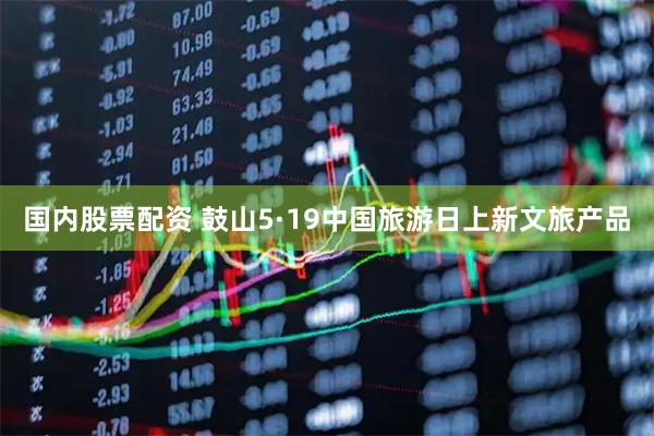 国内股票配资 鼓山5·19中国旅游日上新文旅产品