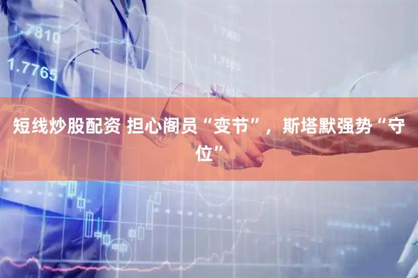 短线炒股配资 担心阁员“变节”，斯塔默强势“守位”
