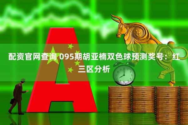 配资官网查询 095期胡亚楠双色球预测奖号：红三区分析