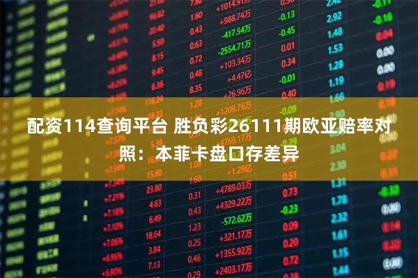 配资114查询平台 胜负彩26111期欧亚赔率对照：本菲卡盘口存差异